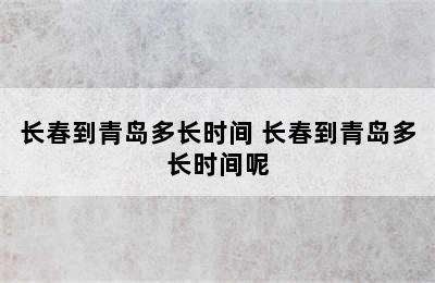 长春到青岛多长时间 长春到青岛多长时间呢